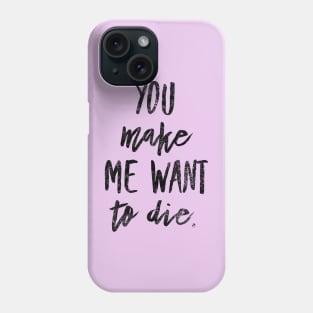 You make me want to die Phone Case