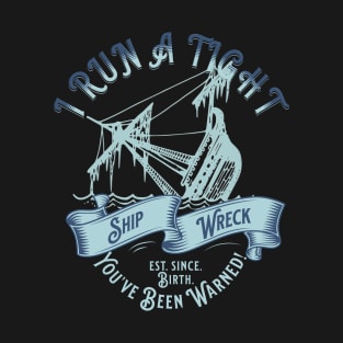 I Run A Tight Shipwreck - Ship Wreck - You've Been Warned T-Shirt