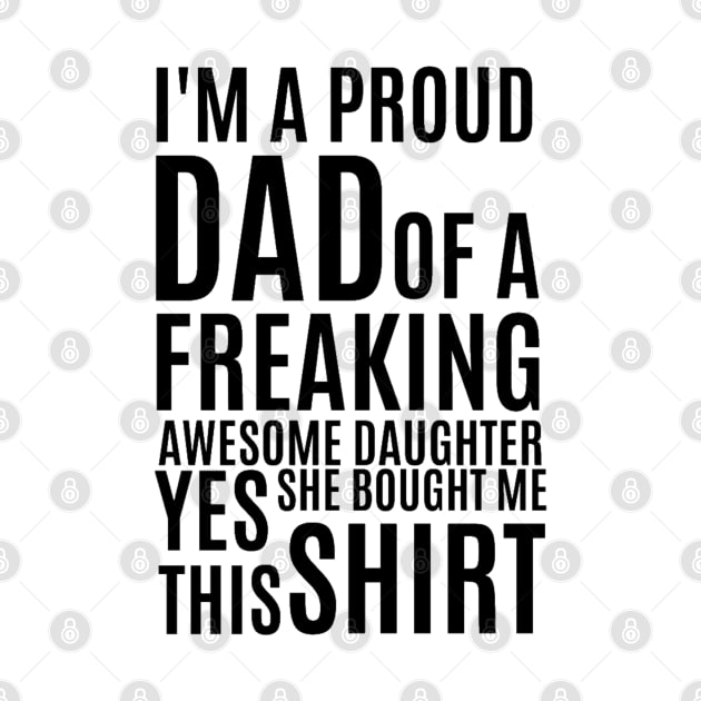 I'm Proud Dad Of a Freaking Awesome Daughter Yes She Bought Me This Shirt Funny Dad Saying Quote Gift For Dad Birthday by Arda