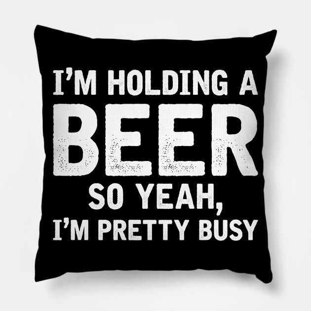 I'm Holding A Beer So Yeah I'm Pretty Busy Pillow by AlphaDistributors