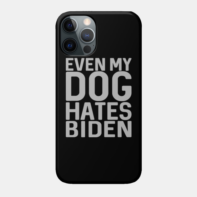 Even My Dog Hates Biden - Anti Biden - Phone Case