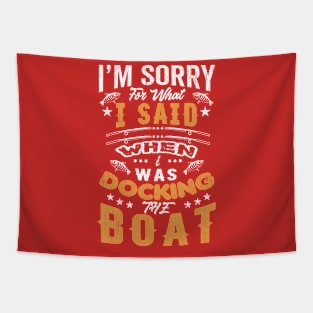 I'm sorry for what I said when i was docking the boat Tapestry