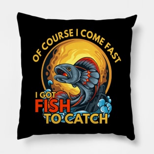 of course i come fast i got fishing to catch Pillow