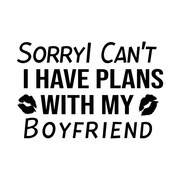 Sorry I can't I have Plans With My BOYFRIEND by StrompTees