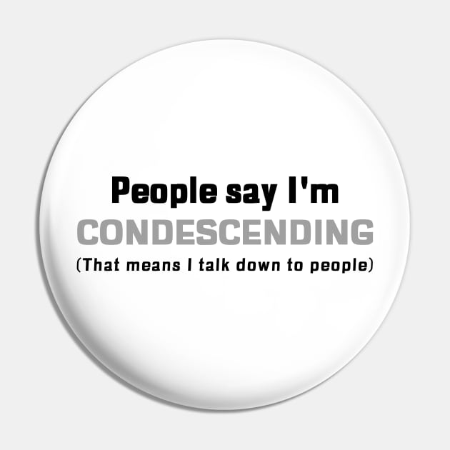 People Say I'm Condescending (that means I talk down to people) Pin by mikepod