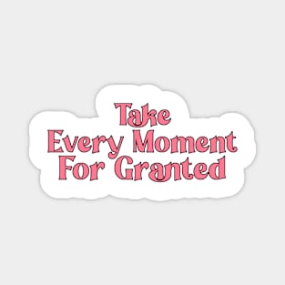 Take Every Moment For Granted Magnet