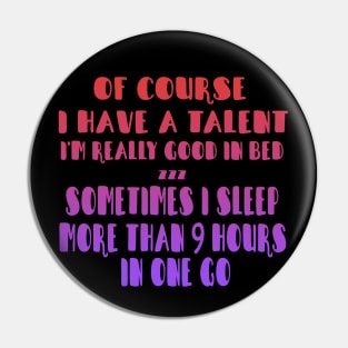 Of Course I Have A Talent. I'm Really Good In Bed. Sometimes I sleep More Than 9 Hours In One Go Pin