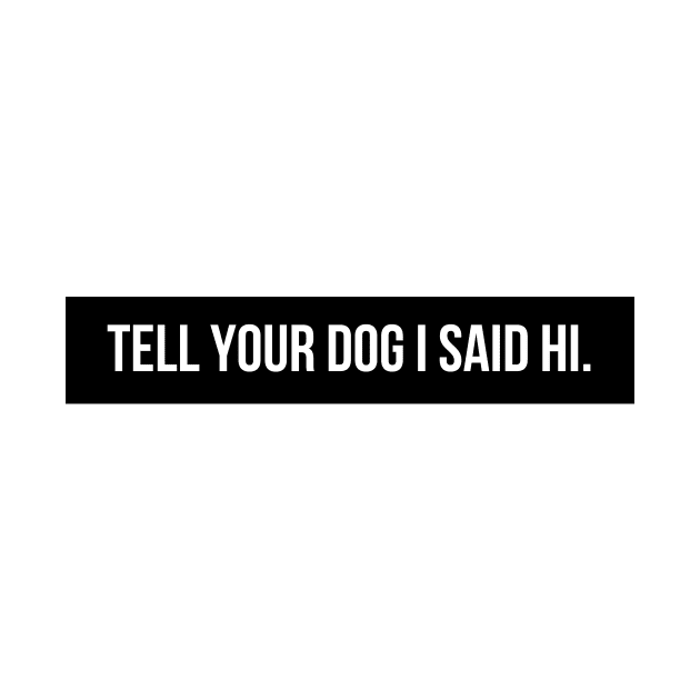 Tell Your Dog I Said Hi - Dog Quotes by BloomingDiaries