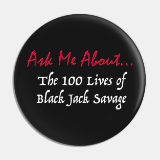 Ask Me About The 100 Lives of Black Jack Savage Pin