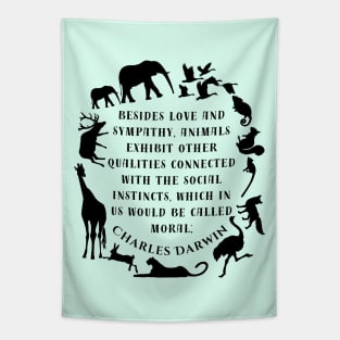 Charles Darwin  quote: Besides love and sympathy, animals exhibit other qualities connected with the social instincts, which in us would be called moral; Tapestry