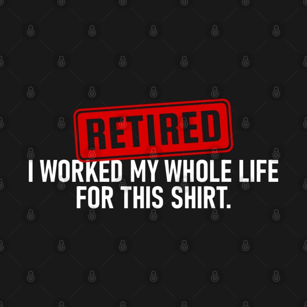 Retired I Worked My Whole Life For This Shirt by TikaNysden