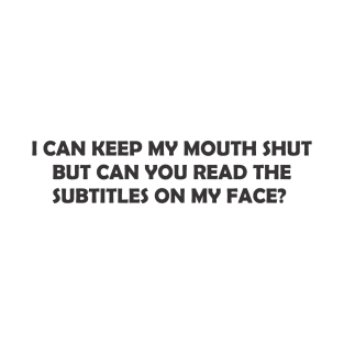 I Can Keep My Mouth Shut But Can You Reed The Subtitles On My Face? T-Shirt