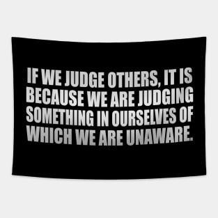 If we judge others, it is because we are judging something in ourselves of which we are unaware Tapestry