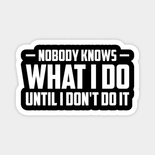 Nobody knows what i do until i don't do it Magnet