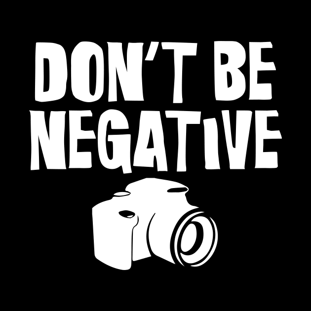 Don't Be Negative Funny Camera Photographers by theperfectpresents