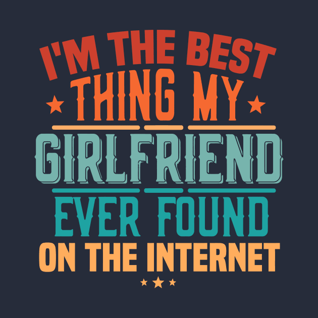 I'm The Best Thing My Girlfriend Ever Found On The Internet by TheDesignDepot