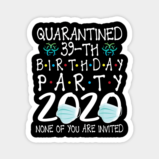 Quarantined 39th Birthday Party 2020 With Face Mask None Of You Are Invited Happy 39 Years Old Magnet by bakhanh123