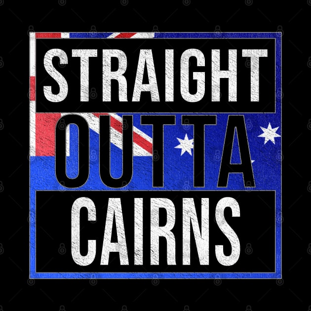 Straight Outta Cairns - Gift for Australian From Cairns in Queensland Australia by Country Flags