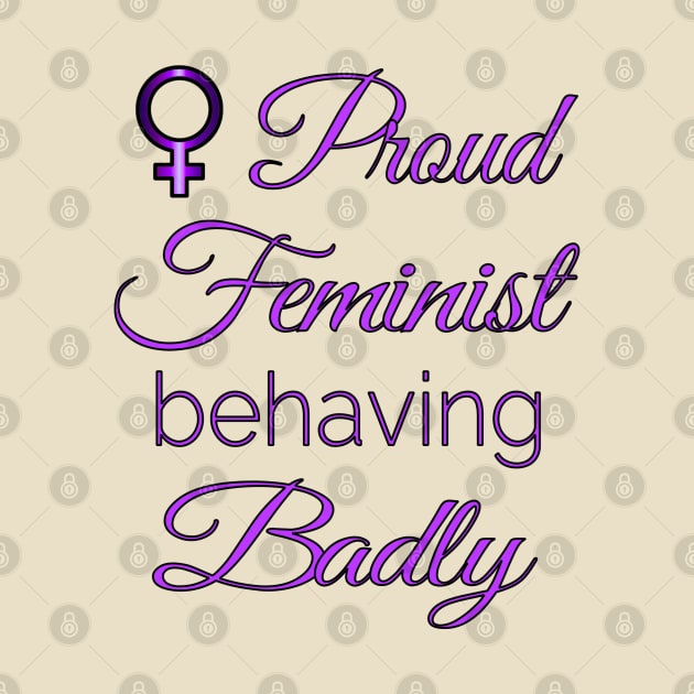 Proud Feminist Behaving Badly by Jan4insight TeeStore