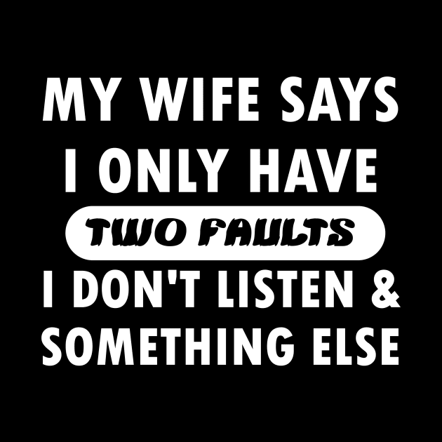 My wife says i only have two faults i don't listen and something else by mogibul