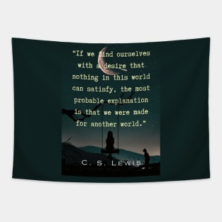 C. S. Lewis quote: If we find ourselves with a desire that nothing in this world can satisfy, the most probable explanation is that we were made for another world. Tapestry