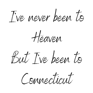 I've Never Been To Heaven But I've Been To Connecticut T-Shirt