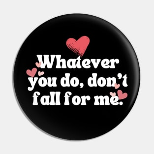 Whatever you do don't fall for me Pin