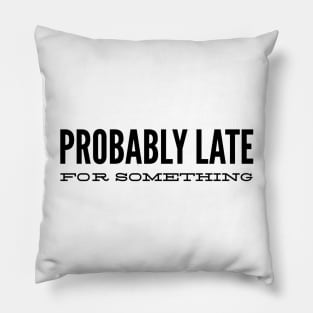 Probably Late For Something - Funny Sayings Pillow