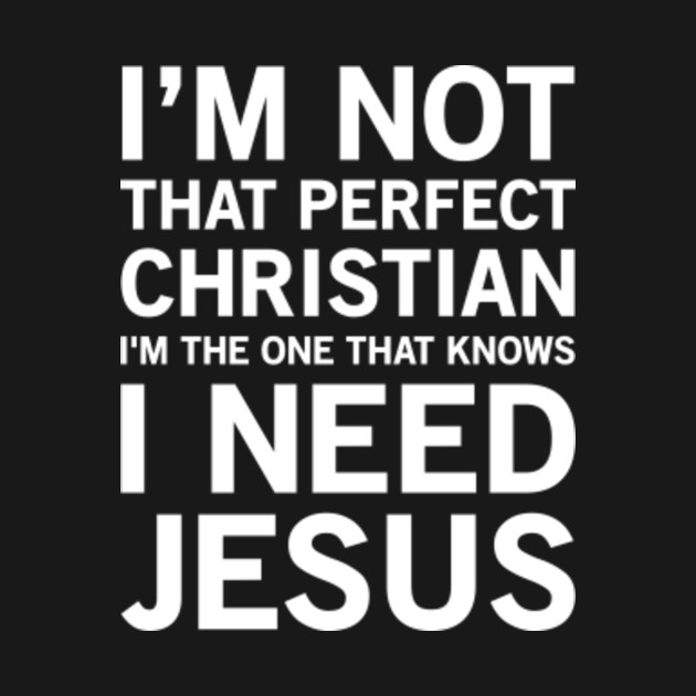 I Am Not That Perfect Christian – I Need Jesus - Jesus - T-Shirt ...