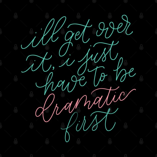 I'll Get Over It, I Just Have to be Dramatic First by HeyHeyHeatherK