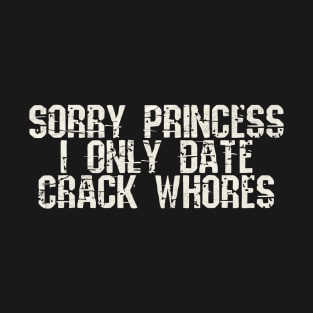 sorry princess i only date crack whores T-Shirt