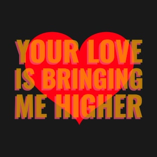 Your Love Is Bringing Me Higher T-Shirt