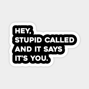 Hey stupid called and it says it's you Magnet