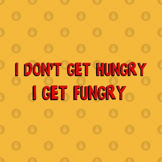 I don't get hungry, I get fungry by bakru84