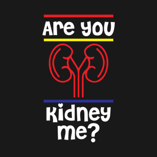 Are You Kidney Me Tshirt T-Shirt