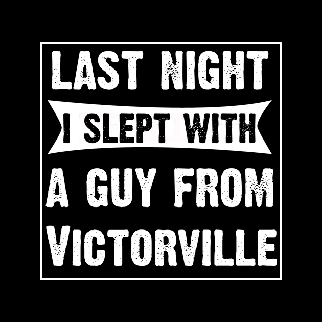 Last Night I Slept With A Guy From Victorville. by CoolApparelShop