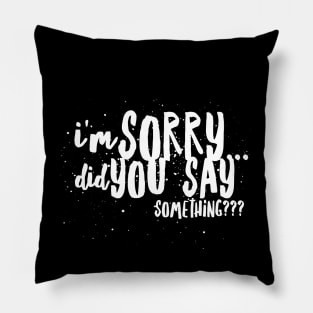 I'm Sorry...Did You SAY SOMETHING? Pillow