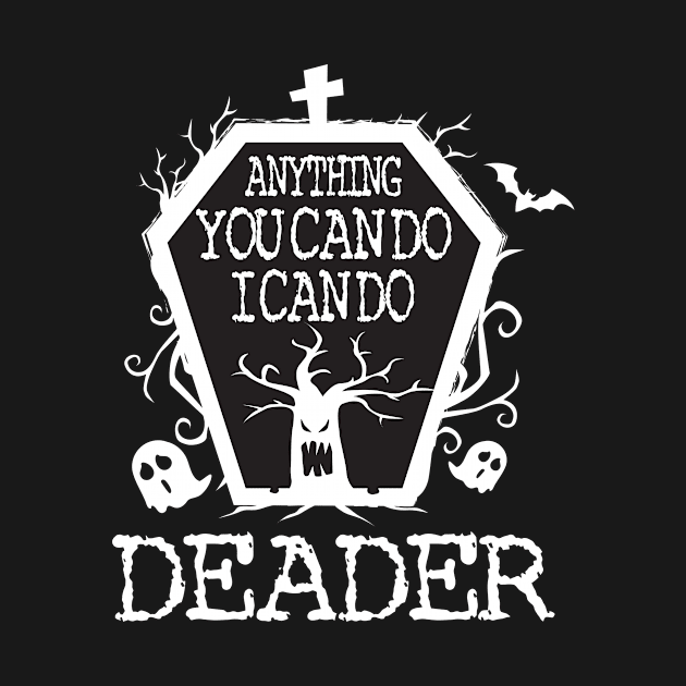 Anything You Can Do I Can Do Deader T Shirt Halloween Gifts Shirt by LaurieAndrew