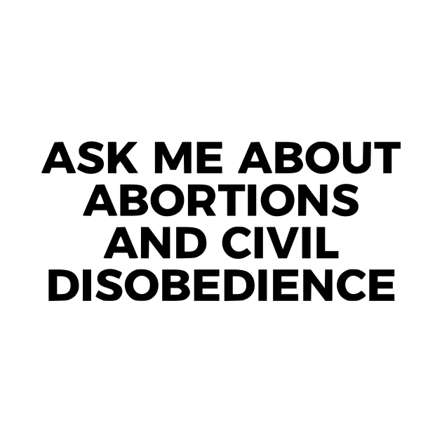 Ask Me About Abortions And Civil Disobedience by dikleyt