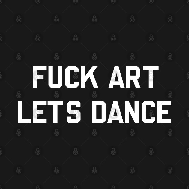 F*ck Art Lets Dance by tvshirts