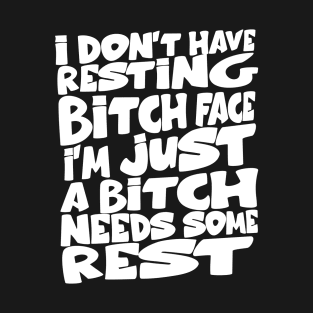 i don't have resting bitch face I'm just a bitch needs some rest T-Shirt