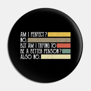 Am I Perfect No Am I Trying To Be A Better Person Also No Pin