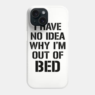 I have no idea why I'm out of bed Phone Case