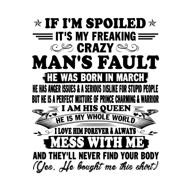 If I'm Spoiled It's My Freaking Crazy Man's Fault He Was Born In March I am His Queen He Is My Whole World I Love Him Forever & Always by peskybeater