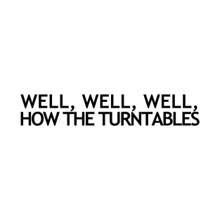 Well, Well, Well, How the Turntables... T-Shirt