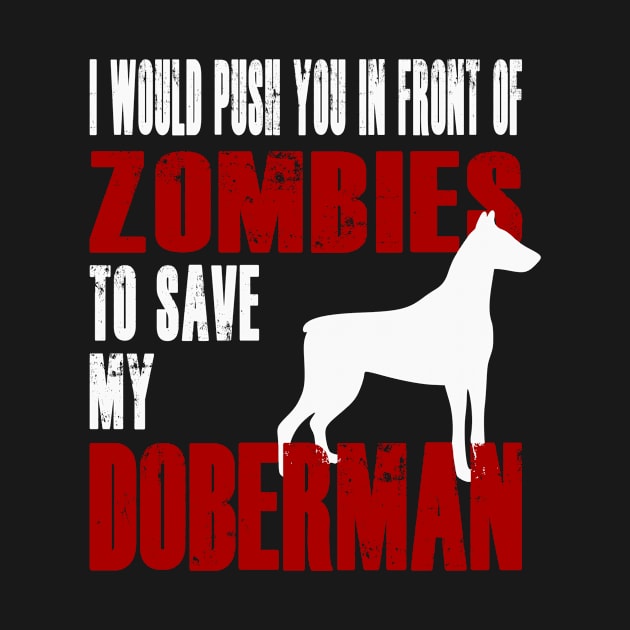 I Would Push You In Front Of Zombies To Save My Doberman by Yesteeyear