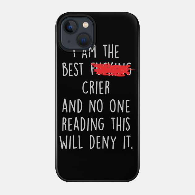 I Am The Best Crier And No One Reading This Will Deny It. - Crier - Phone Case