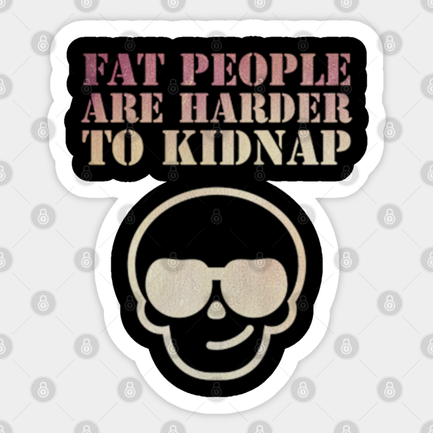 Fat People Are Harder To Kidnap Funny - Fat People Are Harder To Kidnap - Sticker | TeePublic Fat People Are Harder To Kidnap Funny - Fat People Are Harder To Kidnap - Sticker | TeePublic