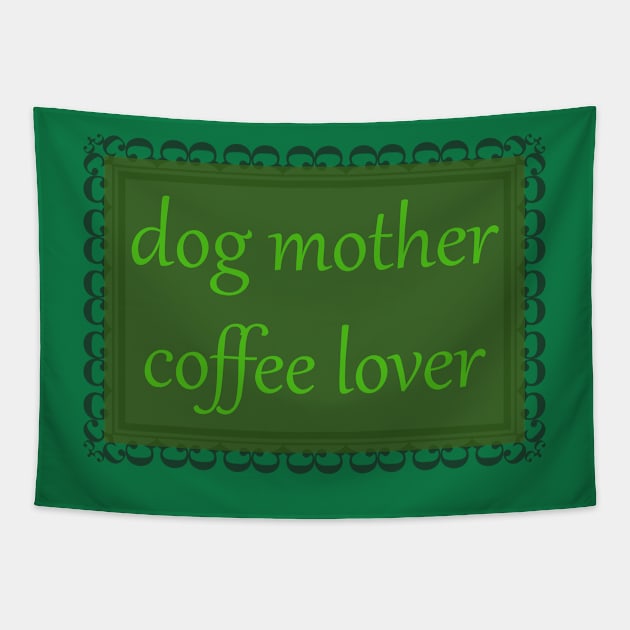 Dog Mother, Coffee Lover (Kelly Green) Tapestry by ziafrazier