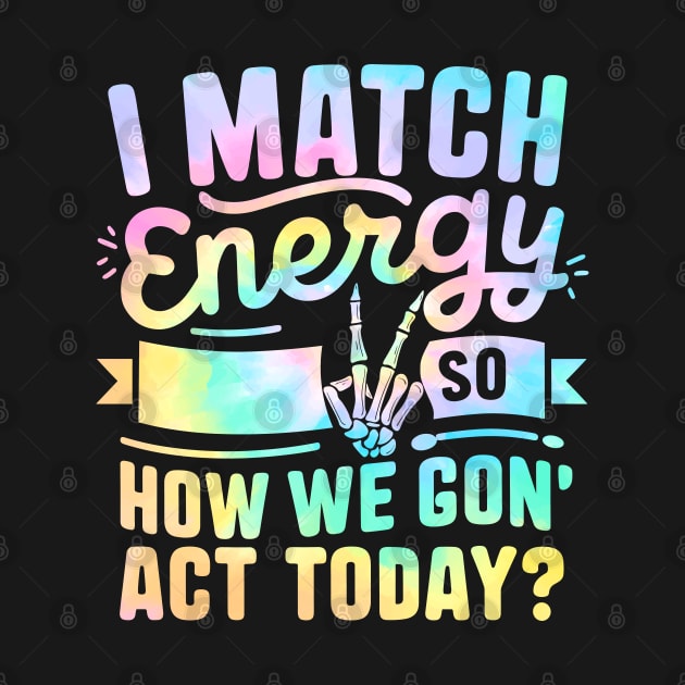 I Match Energy So How We Gon' Act Today by SIMPLYSTICKS